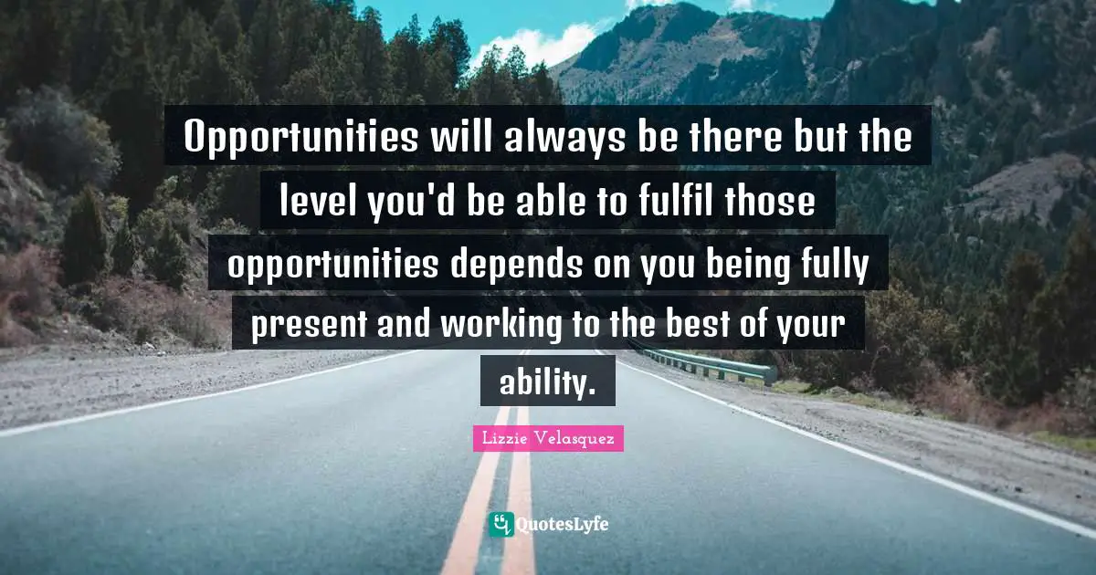 Opportunities will always be there but the level you'd be able to fulfil those opportunities depends on you being fully present and working to the best of your ability.