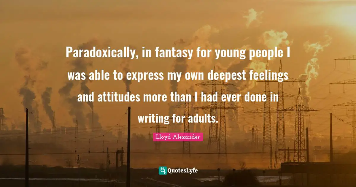 Paradoxically, in fantasy for young people I was able to express my own deepest feelings and attitudes more than I had ever done in writing for adults.