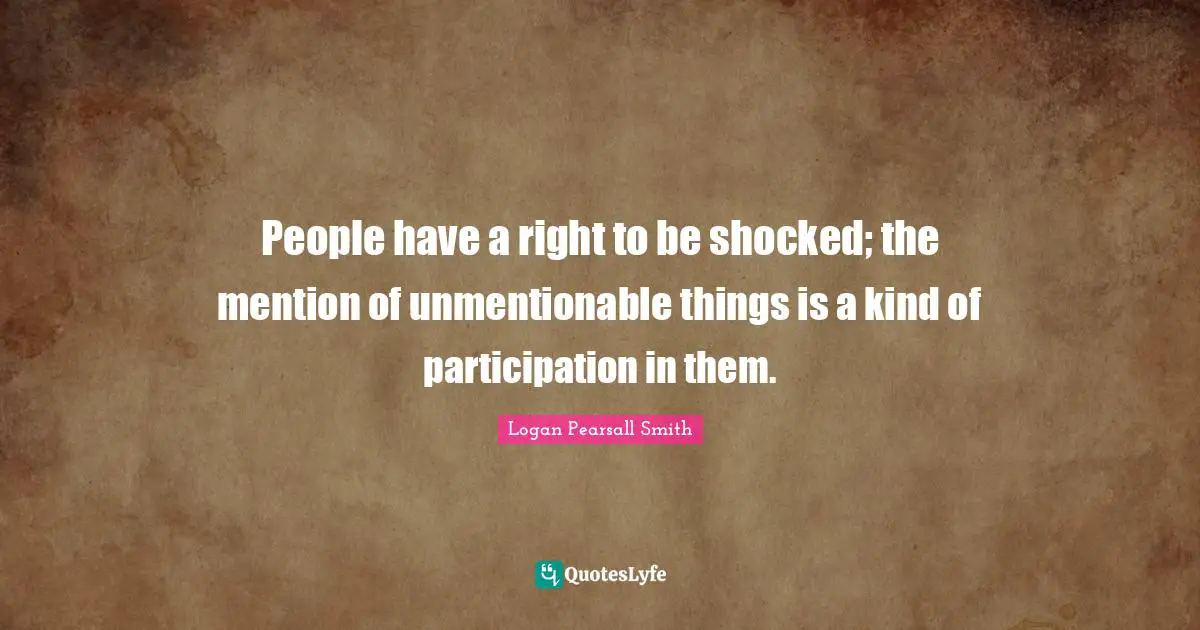People have a right to be shocked; the mention of unmentionable things is a kind of participation in them.