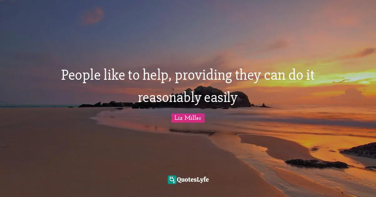 People like to help, providing they can do it reasonably easily
