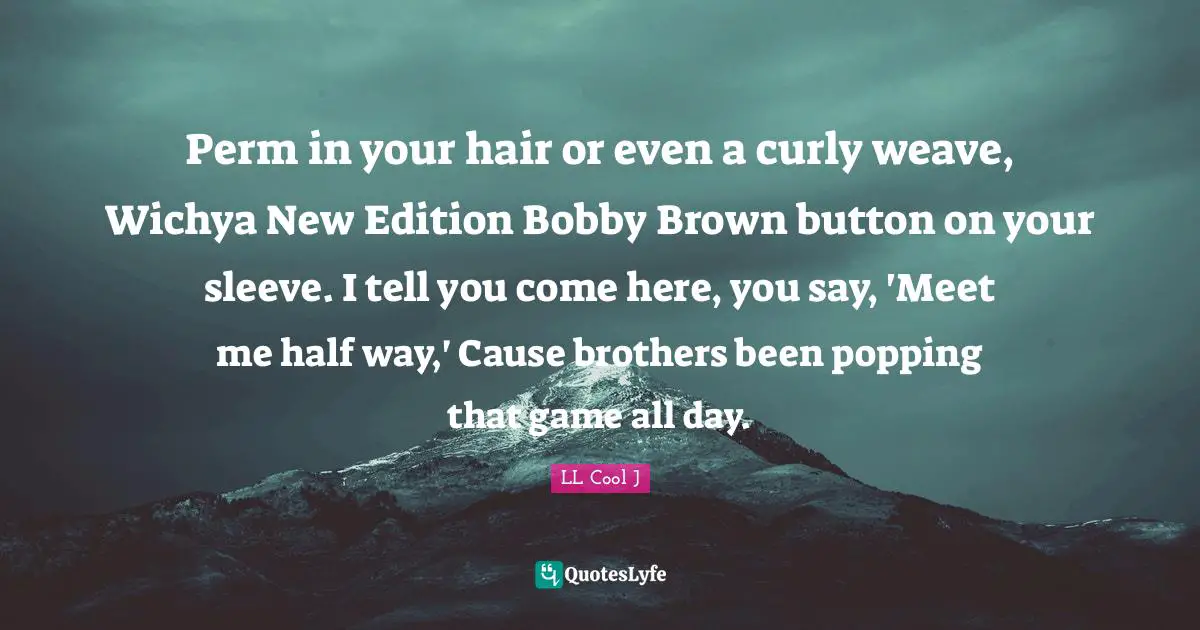 LL Cool J Quotes: "Perm in your hair or even a curly weave, Wichya New Edition Bobby Brown button on your sleeve. I tell you come here, you say, 'Meet me half way,' Cause brothers been popping that game all day."