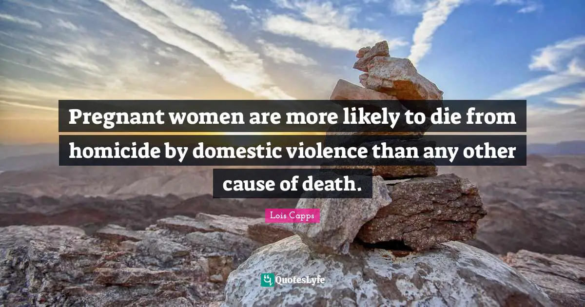 Pregnant Women Quotes: "Pregnant women are more likely to die from homicide by domestic violence than any other cause of death."