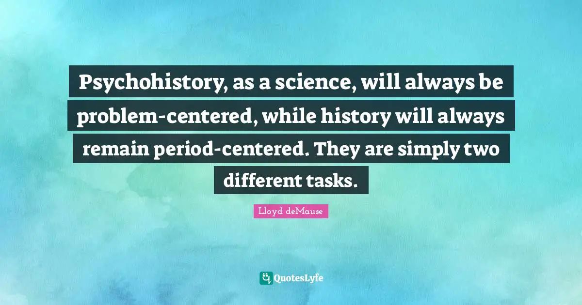 Psychohistory, as a science, will always be problem-centered, while history will always remain period-centered. They are simply two different tasks.