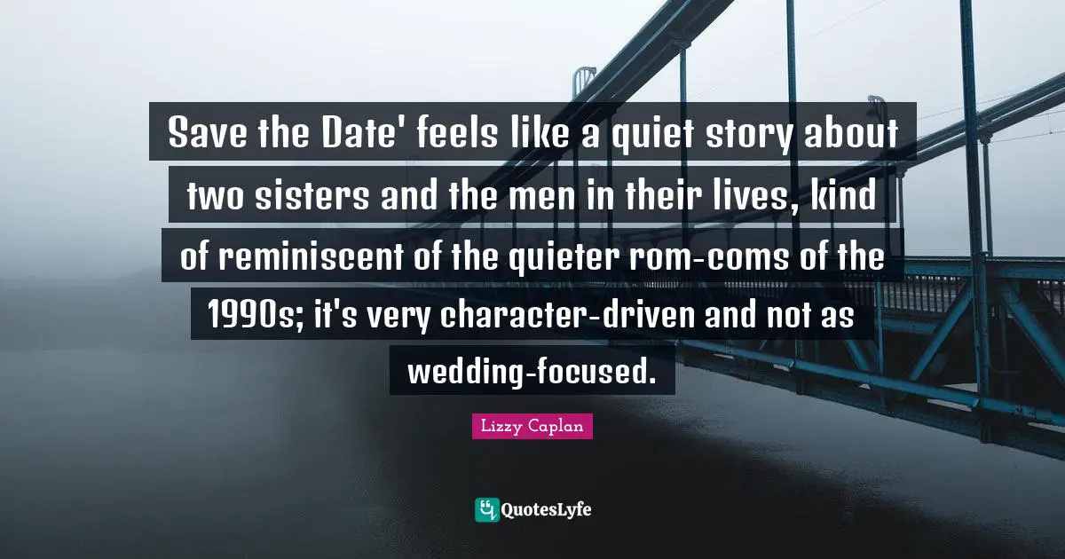 Save the Date' feels like a quiet story about two sisters and the men in their lives, kind of reminiscent of the quieter rom-coms of the 1990s; it's very character-driven and not as wedding-focused.