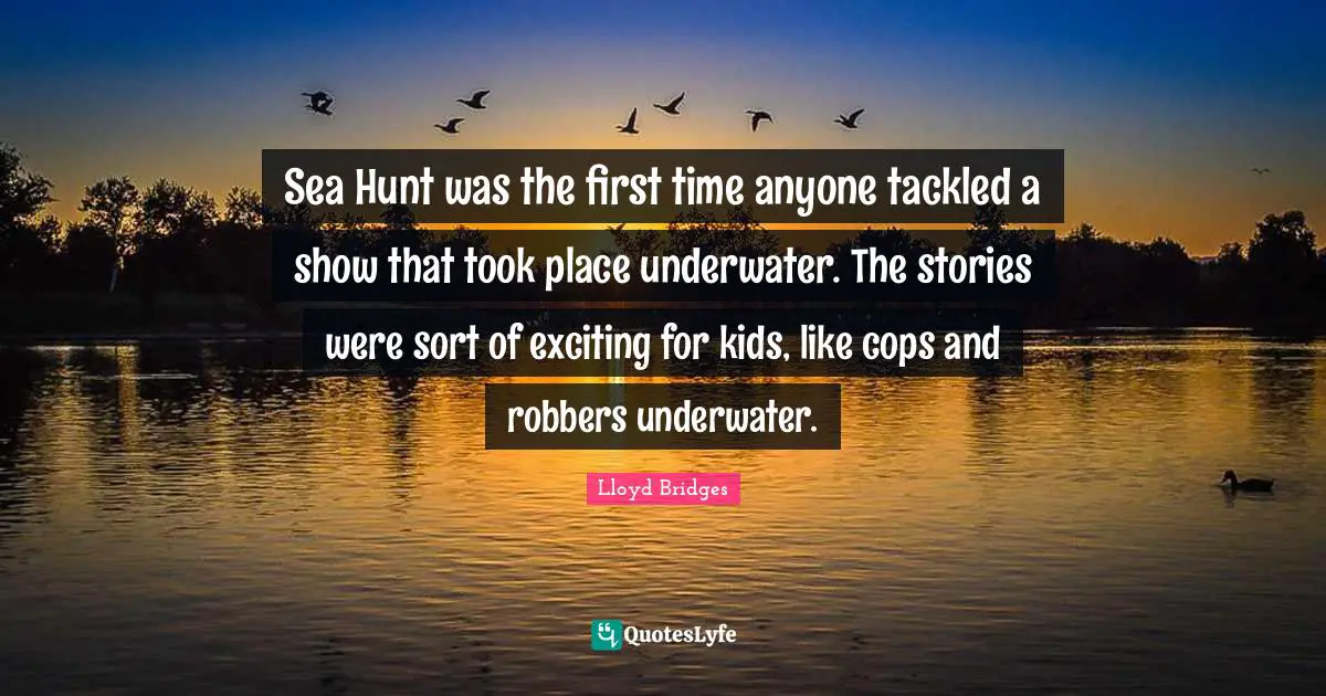 Kids Quotes: "Sea Hunt was the first time anyone tackled a show that took place underwater. The stories were sort of exciting for kids, like cops and robbers underwater."