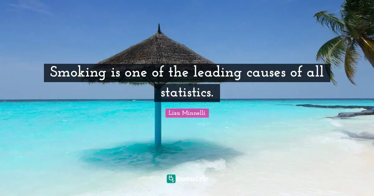 Liza Minnelli Quotes: "Smoking is one of the leading causes of all statistics."
