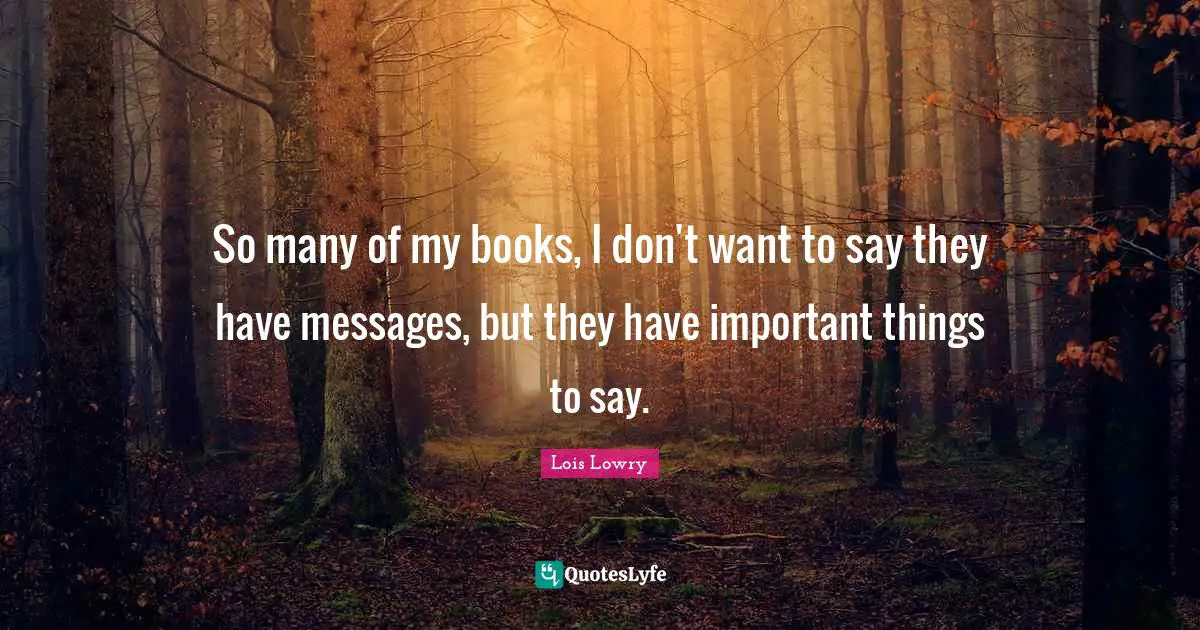 So many of my books, I don't want to say they have messages, but they have important things to say.