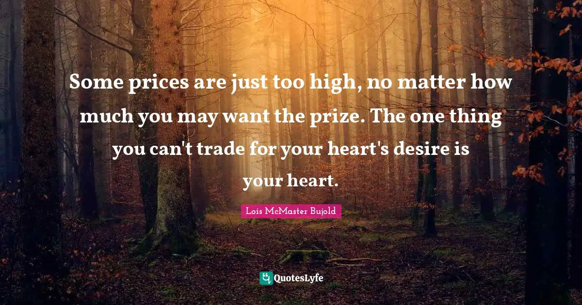 Some prices are just too high, no matter how much you may want the prize. The one thing you can't trade for your heart's desire is your heart.