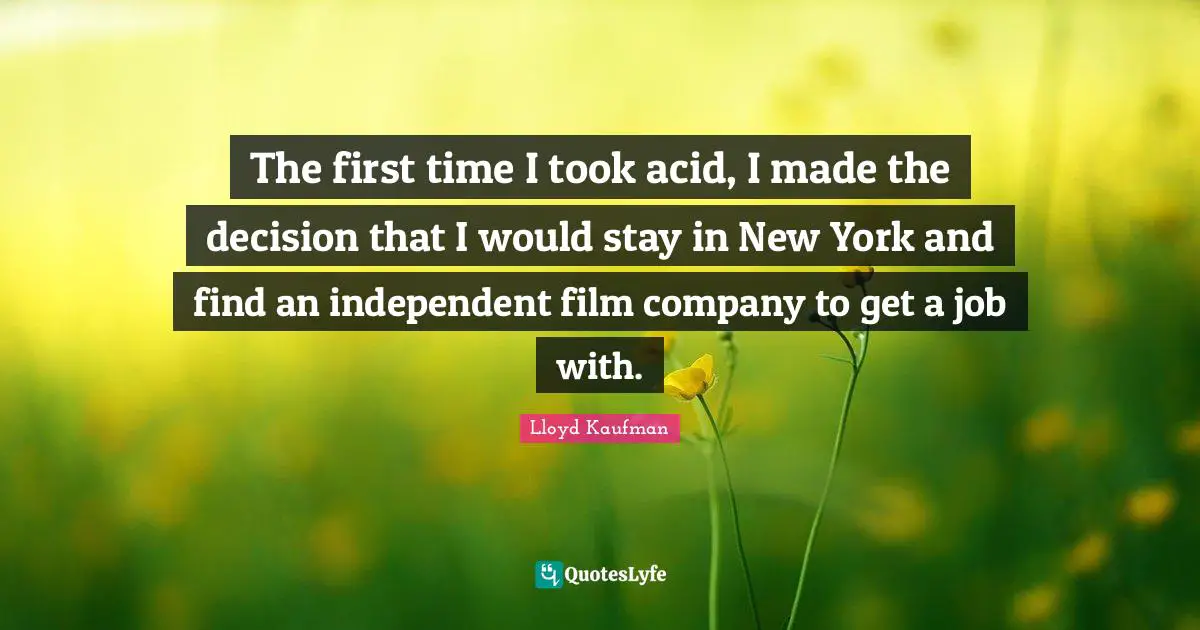 The first time I took acid, I made the decision that I would stay in New York and find an independent film company to get a job with.