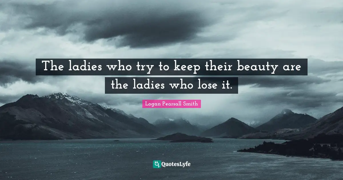 The ladies who try to keep their beauty are the ladies who lose it.