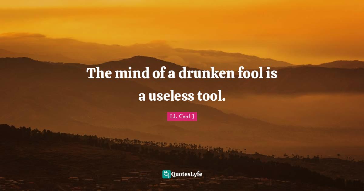 LL Cool J Quotes: "The mind of a drunken fool is a useless tool."