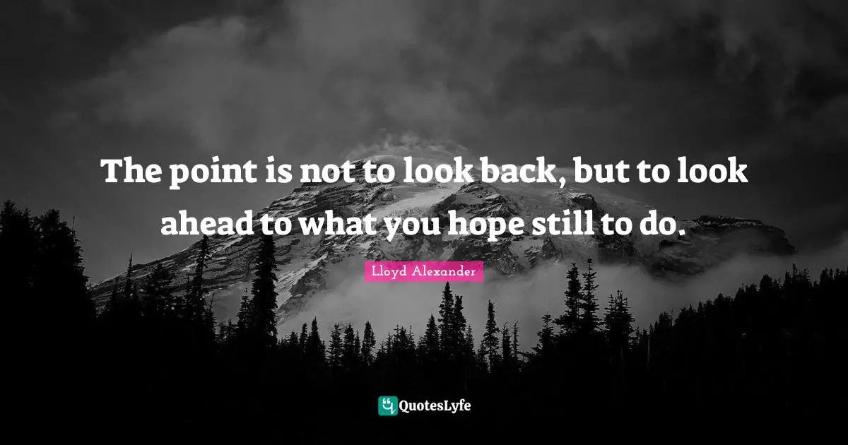 The point is not to look back, but to look ahead to what you hope still to do.