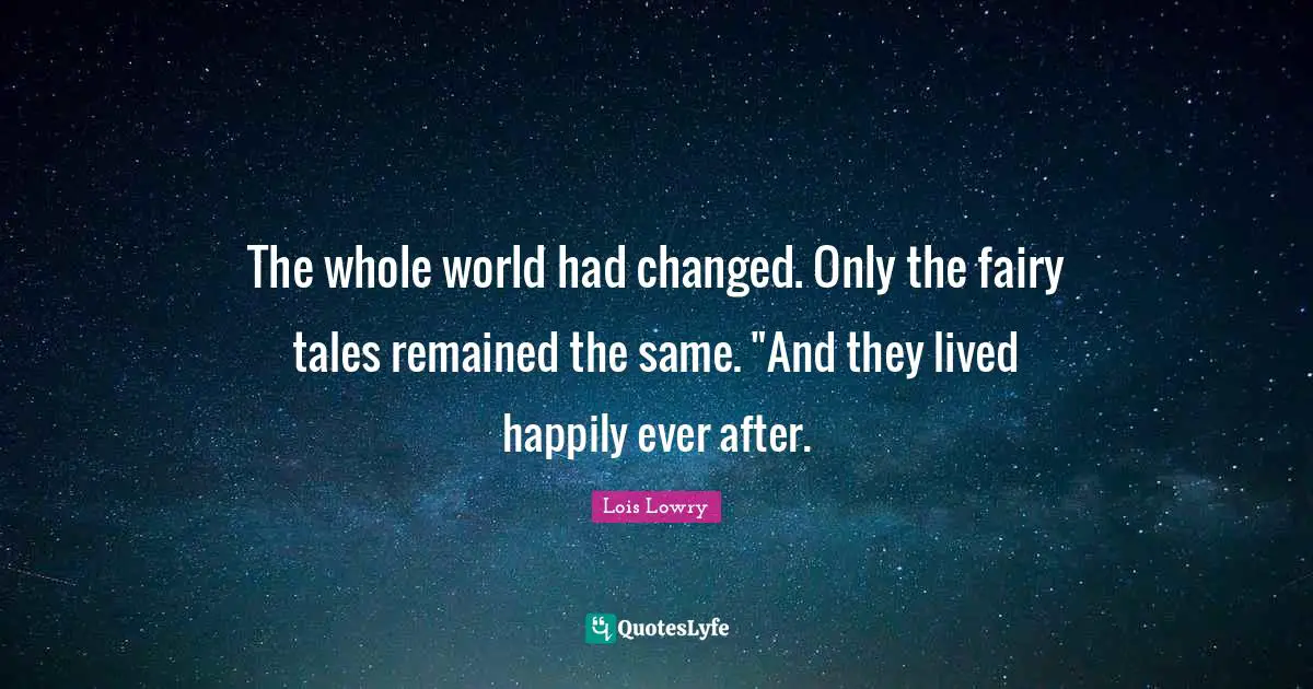 Ever After Quotes: "The whole world had changed. Only the fairy tales remained the same. "And they lived happily ever after."