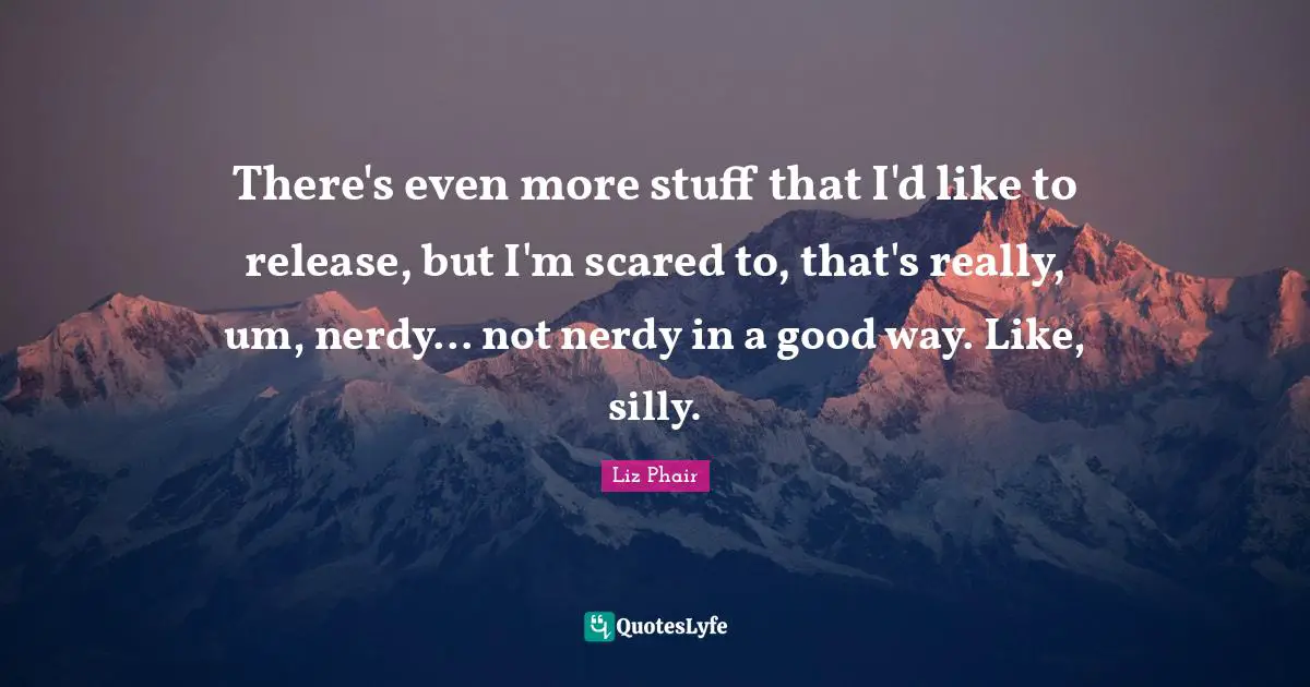 There's even more stuff that I'd like to release, but I'm scared to, that's really, um, nerdy... not nerdy in a good way. Like, silly.