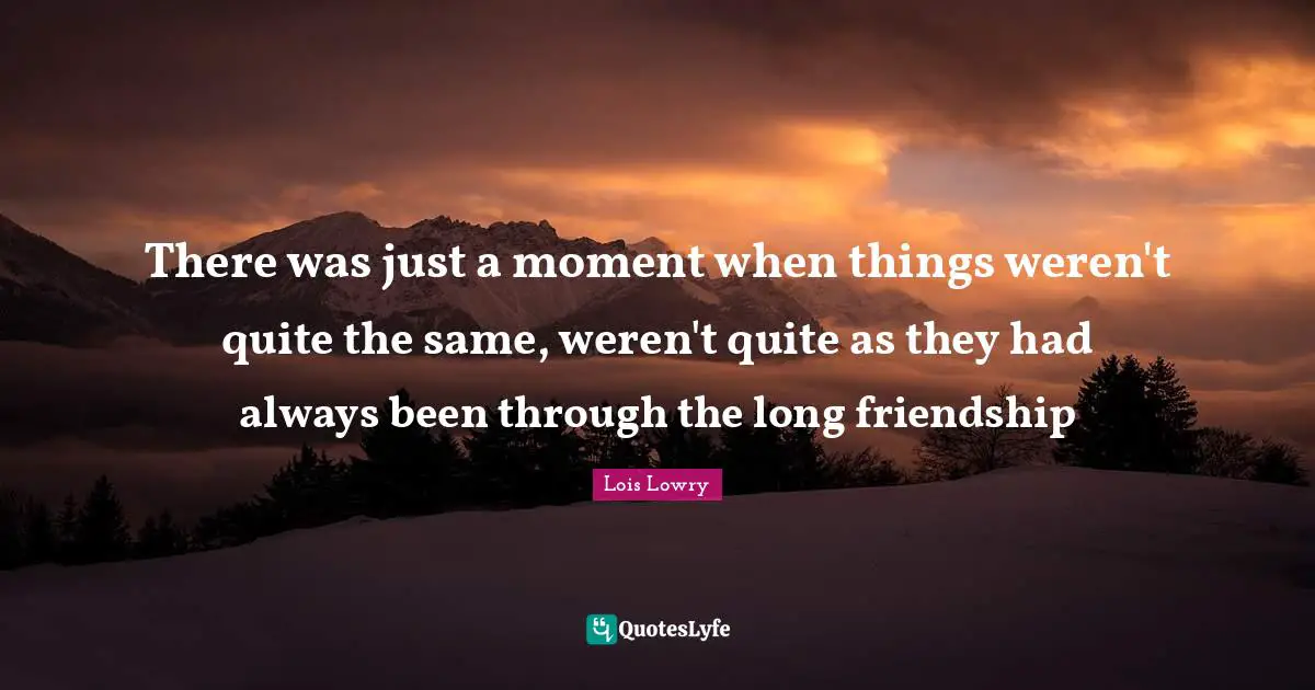 There was just a moment when things weren't quite the same, weren't quite as they had always been through the long friendship