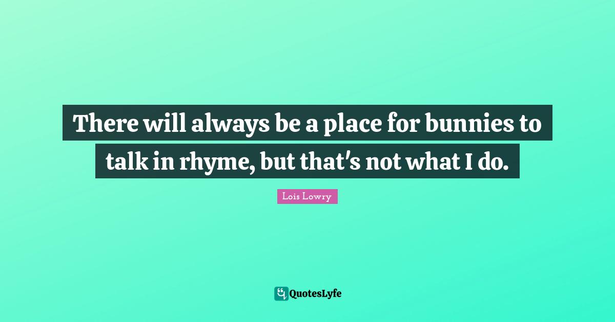 There will always be a place for bunnies to talk in rhyme, but that's not what I do.