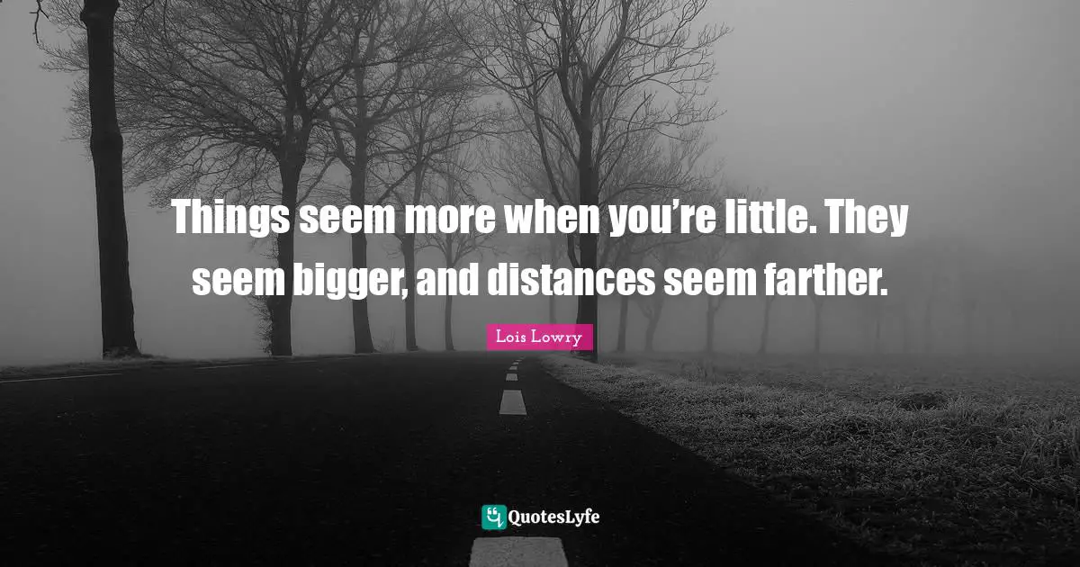 Things seem more when you’re little. They seem bigger, and distances seem farther.
