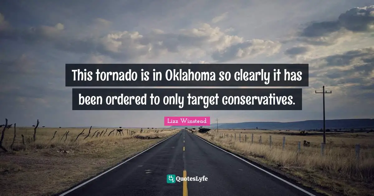 Lizz Winstead Quotes: "This tornado is in Oklahoma so clearly it has been ordered to only target conservatives."