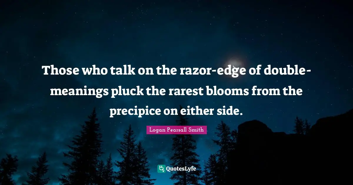 Logan Pearsall Smith Quotes: "Those who talk on the razor-edge of double-meanings pluck the rarest blooms from the precipice on either side."