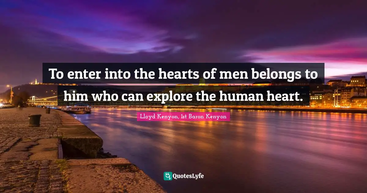 To enter into the hearts of men belongs to him who can explore the human heart.