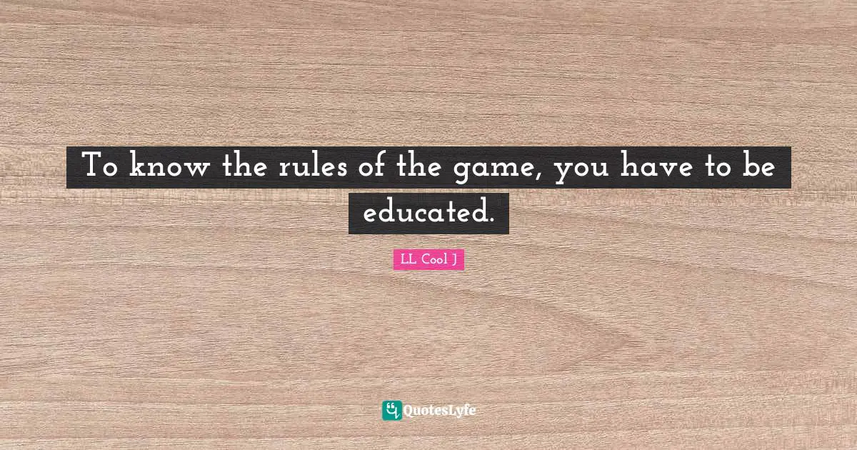 LL Cool J Quotes: "To know the rules of the game, you have to be educated."
