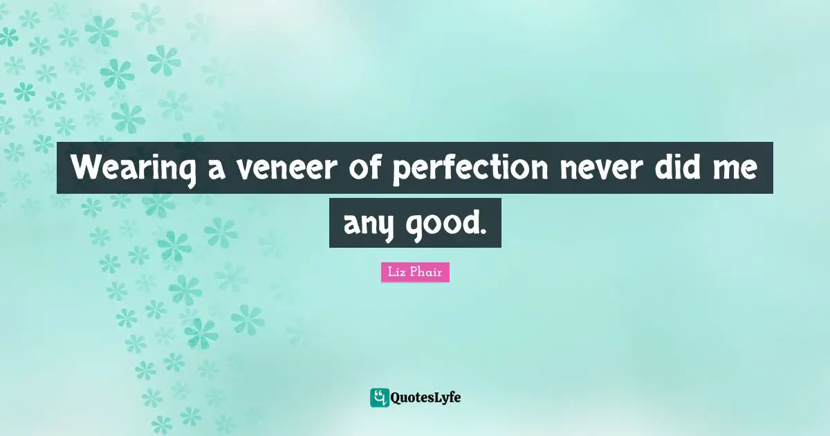 Wearing a veneer of perfection never did me any good.