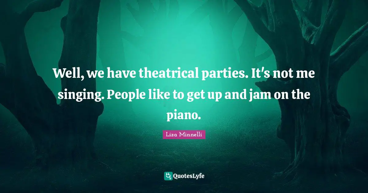 Theatrical Quotes: "Well, we have theatrical parties. It's not me singing. People like to get up and jam on the piano."