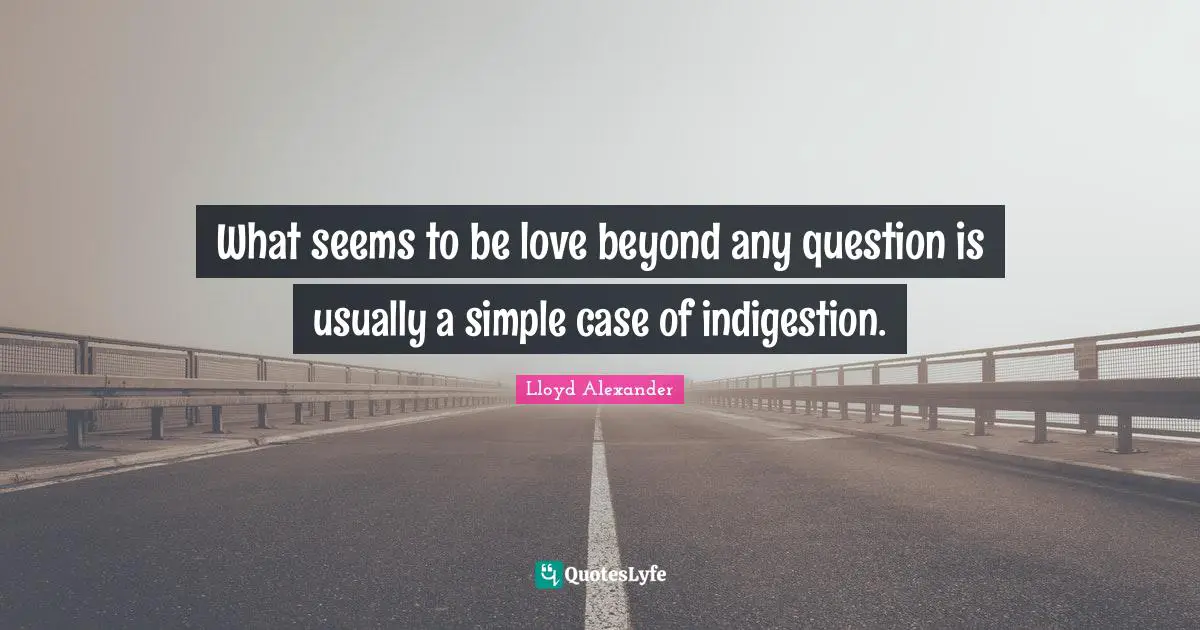 What seems to be love beyond any question is usually a simple case of indigestion.