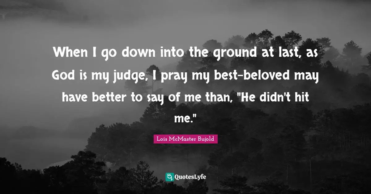When I go down into the ground at last, as God is my judge, I pray my best-beloved may have better to say of me than, "He didn't hit me."