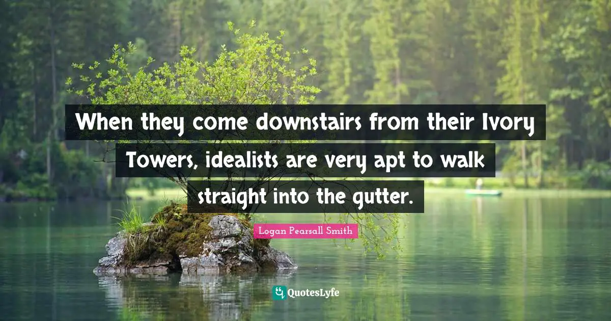 Gutters Quotes: "When they come downstairs from their Ivory Towers, idealists are very apt to walk straight into the gutter."