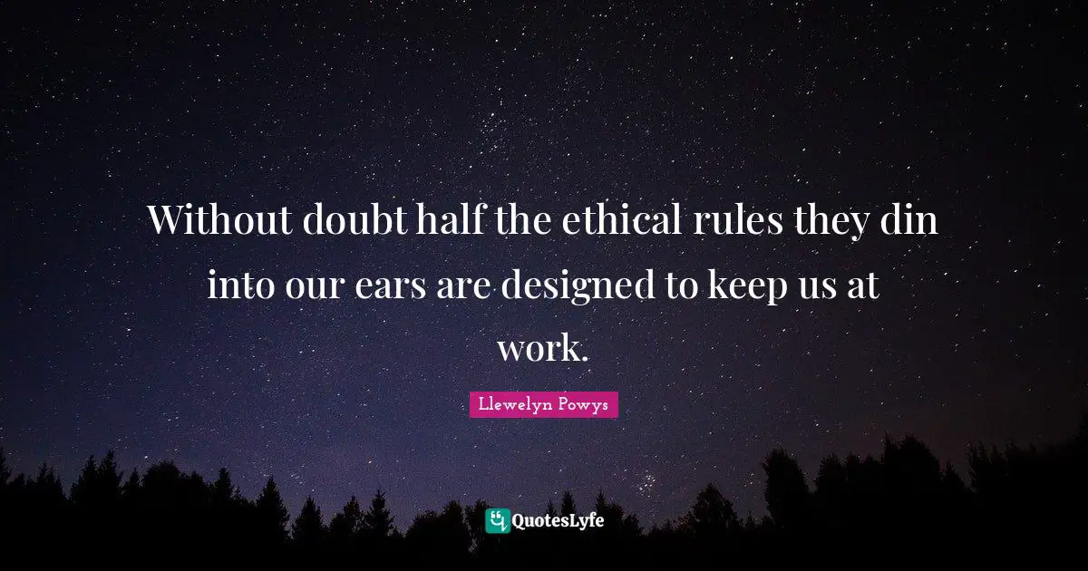 Without doubt half the ethical rules they din into our ears are designed to keep us at work.