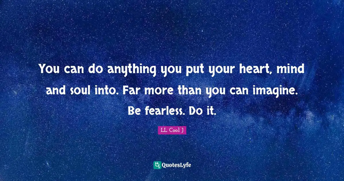 You can do anything you put your heart, mind and soul into. Far more than you can imagine. Be fearless. Do it.