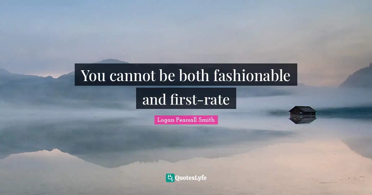 You cannot be both fashionable and first-rate