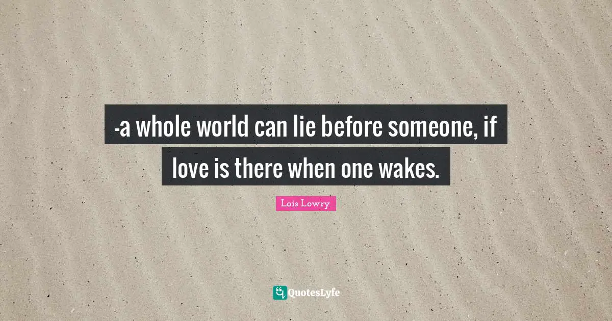 -a whole world can lie before someone, if love is there when one wakes.