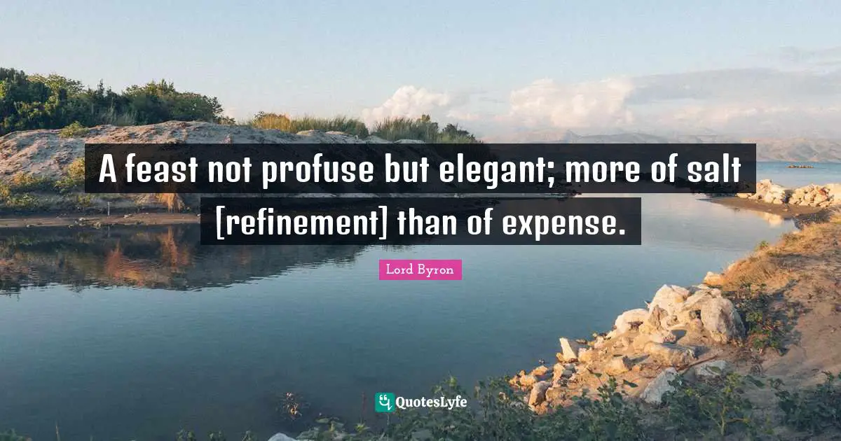 Refinement Quotes: "A feast not profuse but elegant; more of salt [refinement] than of expense."