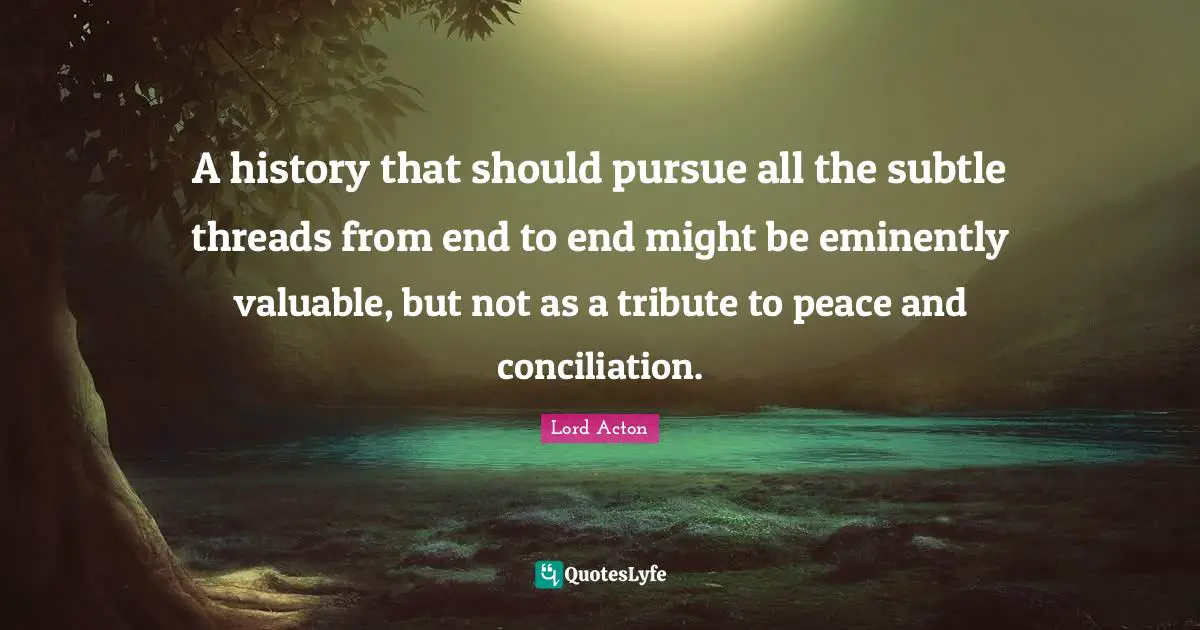 A history that should pursue all the subtle threads from end to end might be eminently valuable, but not as a tribute to peace and conciliation.