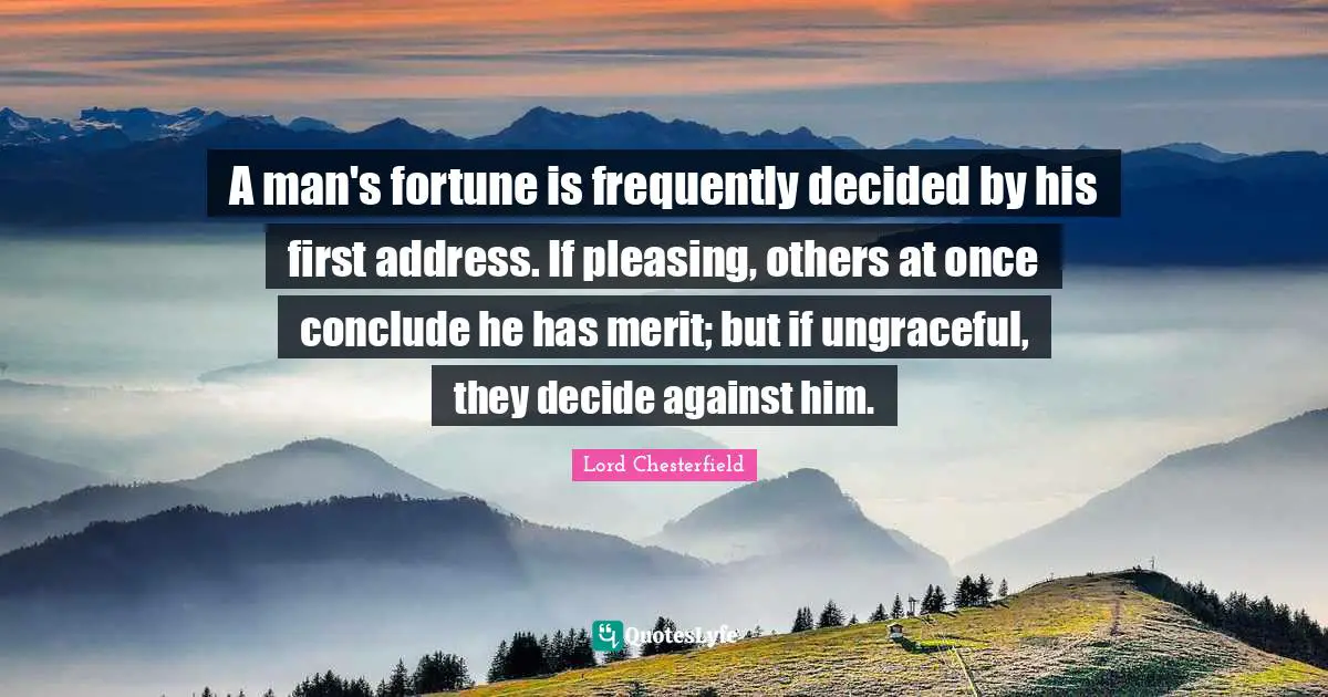 Pleasing Quotes: "A man's fortune is frequently decided by his first address. If pleasing, others at once conclude he has merit; but if ungraceful, they decide against him."