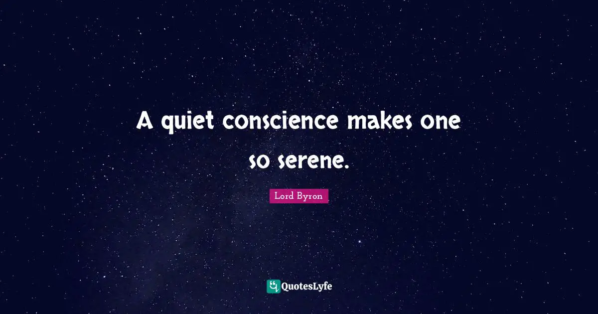 A quiet conscience makes one so serene.