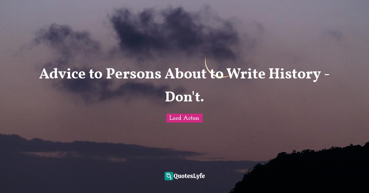 Advice to Persons About to Write History - Don't.