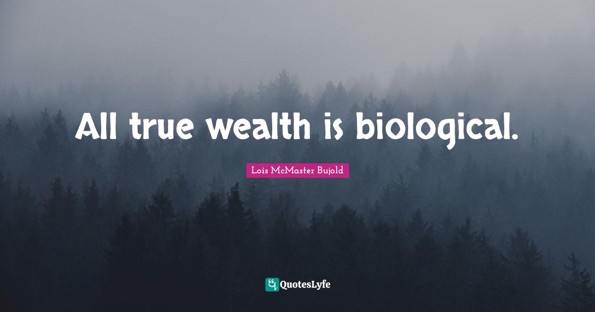 All true wealth is biological.