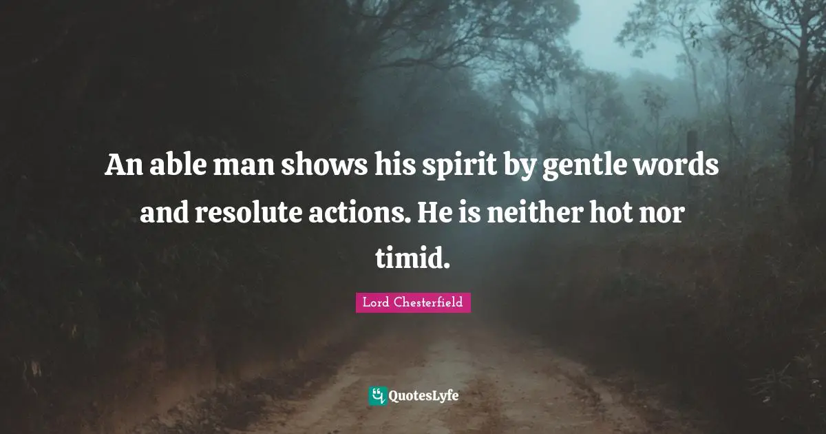 An able man shows his spirit by gentle words and resolute actions. He is neither hot nor timid.