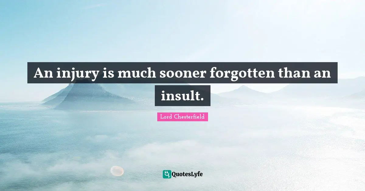 Lord Chesterfield Quotes: "An injury is much sooner forgotten than an insult."
