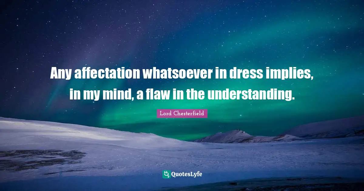 Lord Chesterfield Quotes: "Any affectation whatsoever in dress implies, in my mind, a flaw in the understanding."