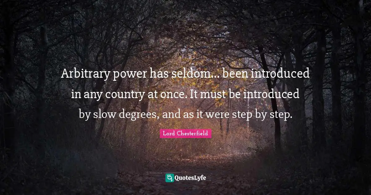 Arbitrary power has seldom... been introduced in any country at once. It must be introduced by slow degrees, and as it were step by step.