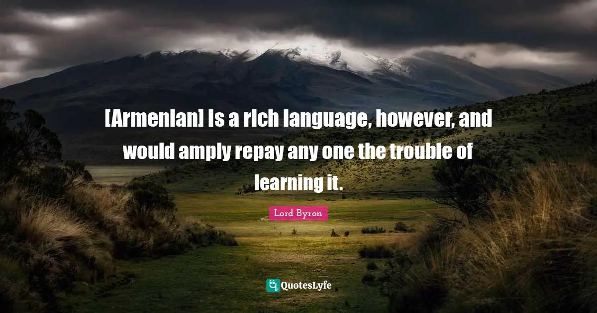 [Armenian] is a rich language, however, and would amply repay any one the trouble of learning it.