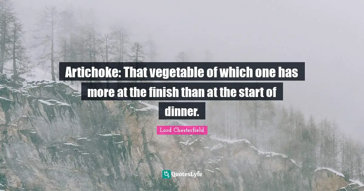 Lord Chesterfield Quotes: "Artichoke: That vegetable of which one has more at the finish than at the start of dinner."
