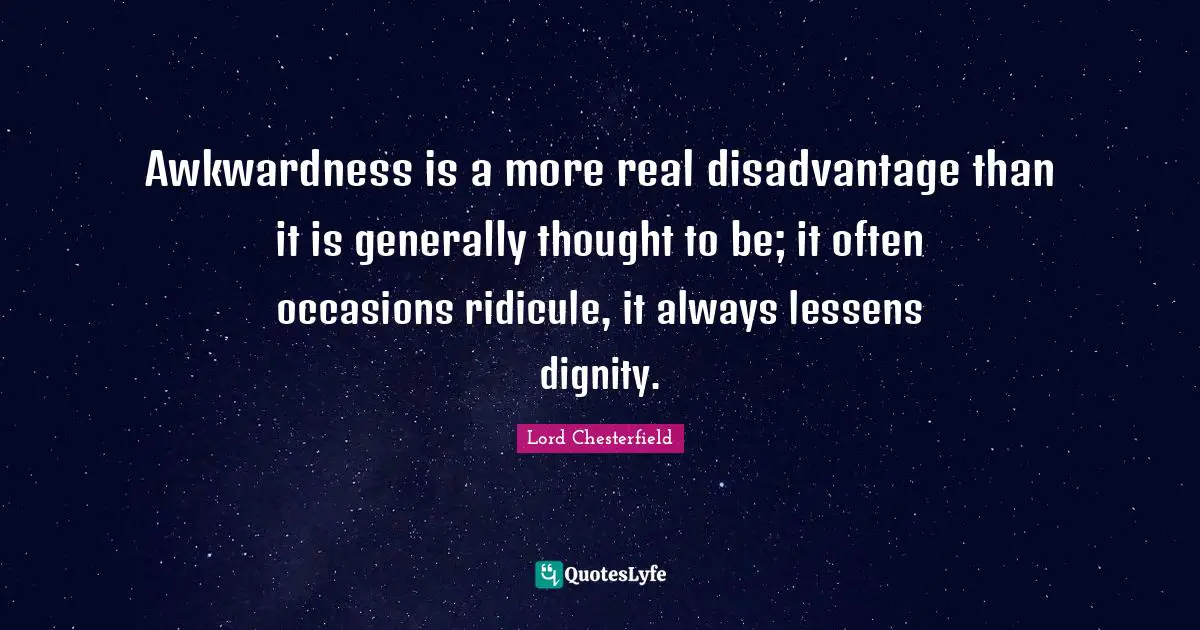 Awkwardness Quotes: "Awkwardness is a more real disadvantage than it is generally thought to be; it often occasions ridicule, it always lessens dignity."