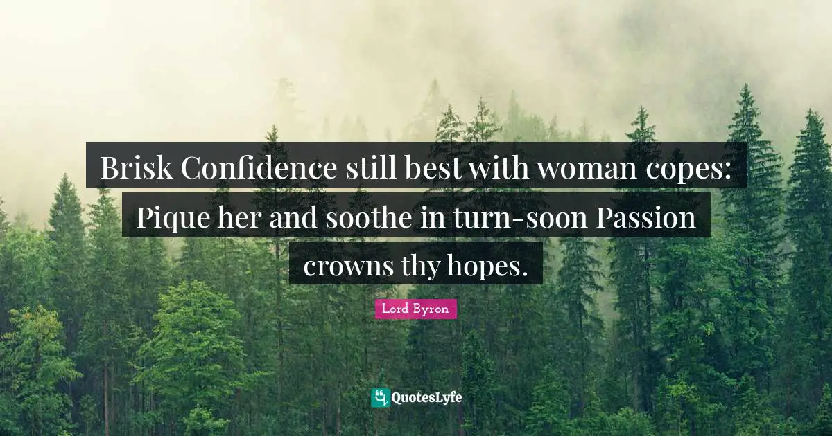 Brisk Confidence still best with woman copes: Pique her and soothe in turn-soon Passion crowns thy hopes.