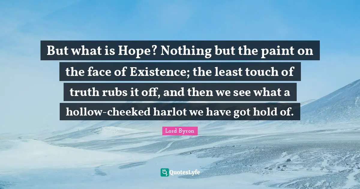 But what is Hope? Nothing but the paint on the face of Existence; the least touch of truth rubs it off, and then we see what a hollow-cheeked harlot we have got hold of.