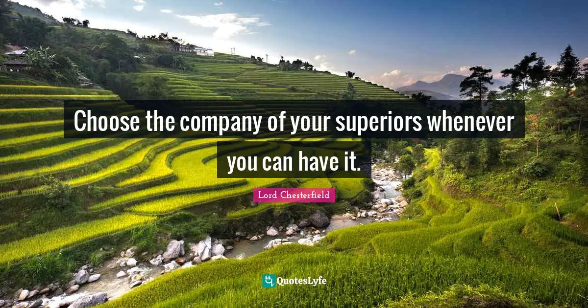 Choose the company of your superiors whenever you can have it.